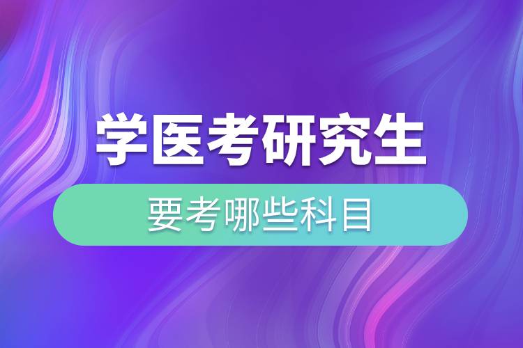 學(xué)醫(yī)考研究生要考哪些科目.jpg 學(xué)醫(yī)考研究生要考哪些科目.jpg
