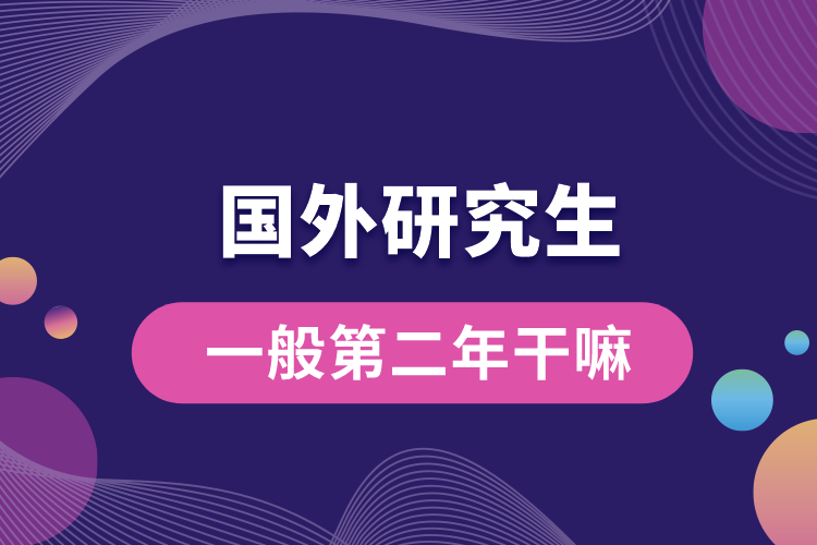 1667540318817208.jpg 國外研究生一般第二年干嘛.jpg