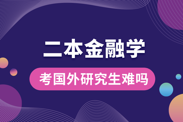 1667542771780456.jpg 二本金融學(xué)考國外研究生難嗎.jpg
