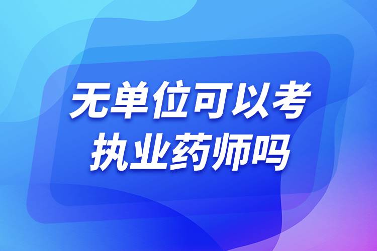 無單位可以考執(zhí)業(yè)藥師嗎.jpg 無單位可以考執(zhí)業(yè)藥師嗎.jpg