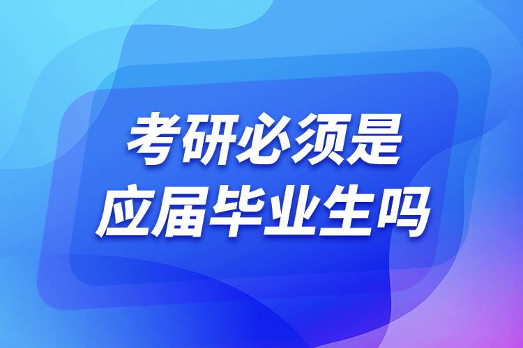 考研必須是應(yīng)屆畢業(yè)生嗎.jpg 考研必須是應(yīng)屆畢業(yè)生嗎.jpg
