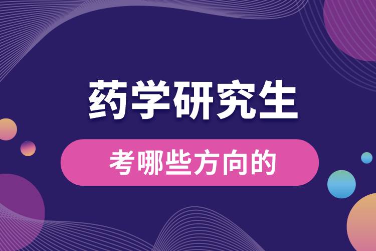1667872865827499.jpg 藥學(xué)研究生考哪些方向的.jpg