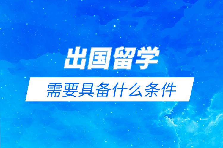 出國留學(xué)需要具備什么條件.jpg 出國留學(xué)需要具備什么條件.jpg