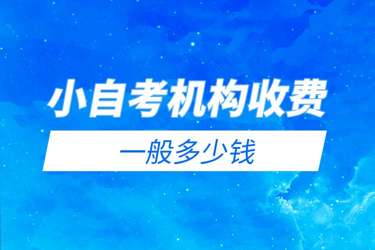 小自考機構(gòu)收費一般多少錢.jpg 小自考機構(gòu)收費一般多少錢.jpg