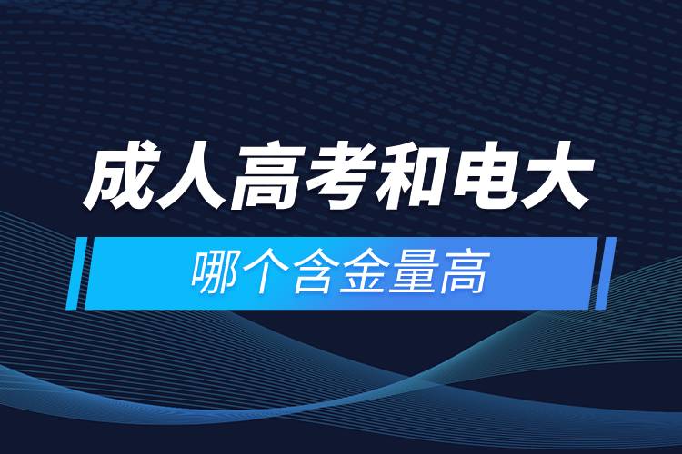 成人高考和電大哪個含金量高.jpg 成人高考和電大哪個含金量高.jpg