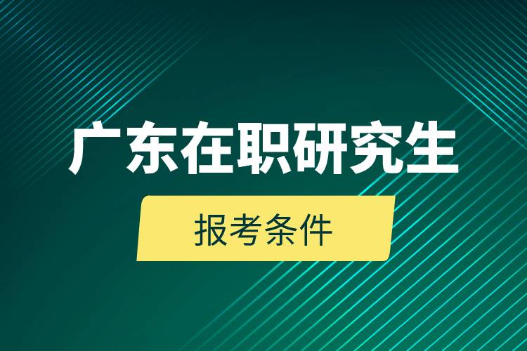 廣東在職研究生報(bào)考條件.jpg 廣東在職研究生報(bào)考條件.jpg