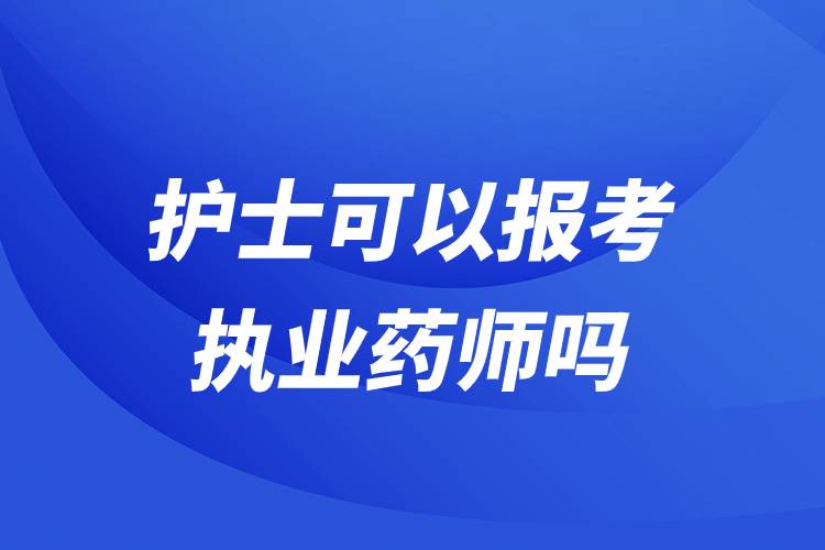 護士可以報考執(zhí)業(yè)藥師嗎.jpg 護士可以報考執(zhí)業(yè)藥師嗎.jpg