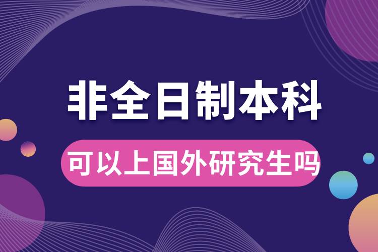 1668390871220325.jpg 非全日制本科可以上國外研究生嗎.jpg