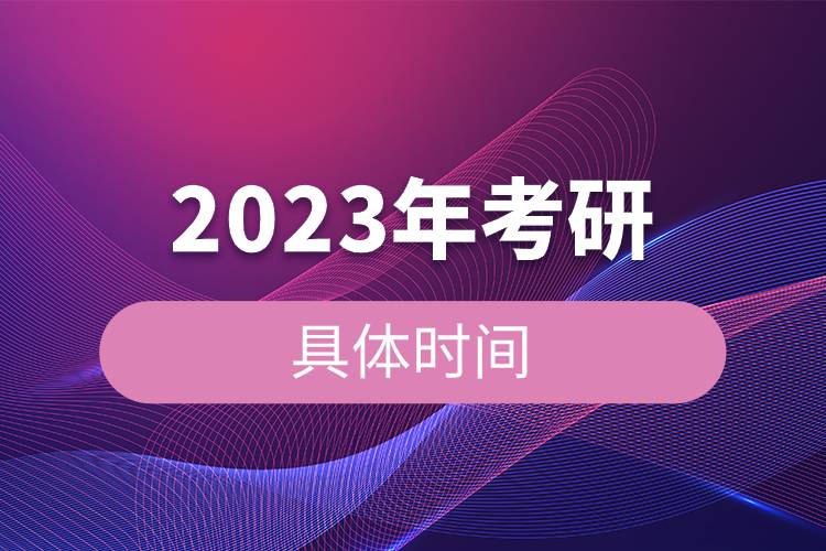 2023年考研的具體時間.jpg 2023年考研的具體時間.jpg