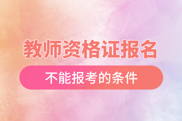 1668496327423053.jpg 教師資格證報(bào)名不能報(bào)考的條件.jpg