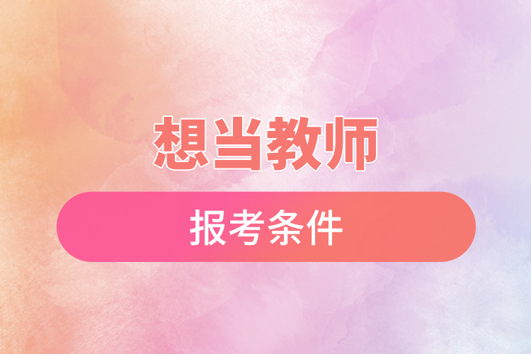 1668496939888390.jpg 想當(dāng)教師的報考條件.jpg