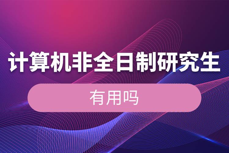計(jì)算機(jī)非全日制研究生有用嗎.jpg 計(jì)算機(jī)非全日制研究生有用嗎.jpg
