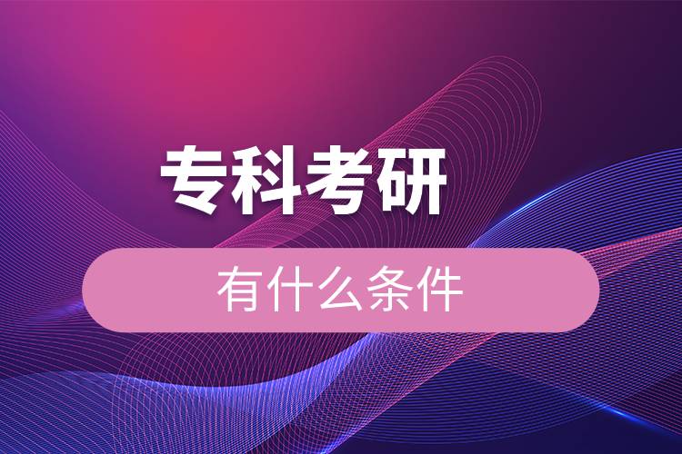 專科考研有什么條件.jpg 專科考研有什么條件.jpg