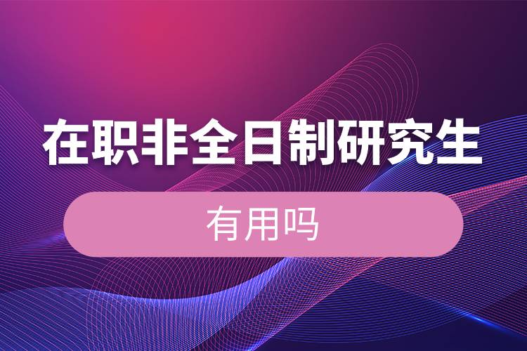 在職非全日制研究生有用嗎.jpg 在職非全日制研究生有用嗎.jpg