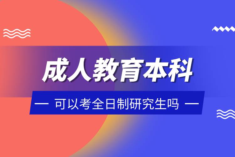 成人教育本科可以考全日制研究生嗎.jpg 成人教育本科可以考全日制研究生嗎.jpg