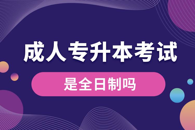 1668755139212668.jpg 成人專升本考試是全日制嗎.jpg