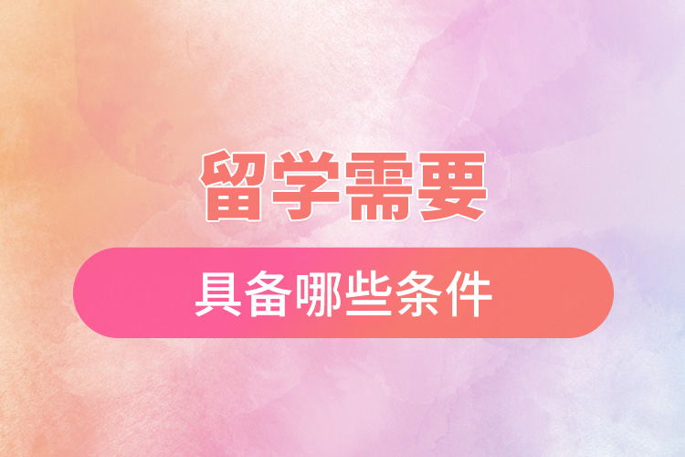 1669193130741621.jpg 留學(xué)需要具備哪些條件.jpg