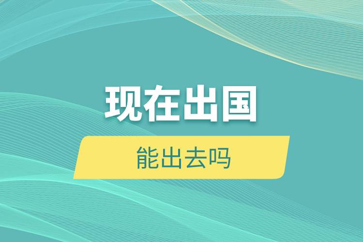 現(xiàn)在出國能出去嗎.jpg 現(xiàn)在出國能出去嗎.jpg