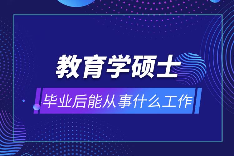 教育學碩士畢業(yè)后能從事什么工作.jpg
