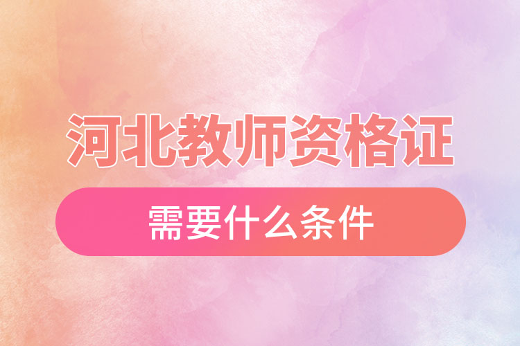 1669796430770626.jpg 河北教師資格證需要什么條件.jpg