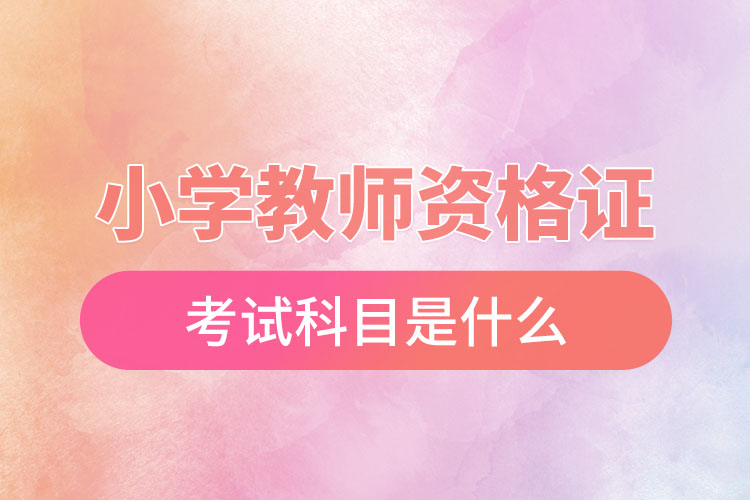 1669799144894108.jpg 小學(xué)教師資格證考試科目是什么.jpg