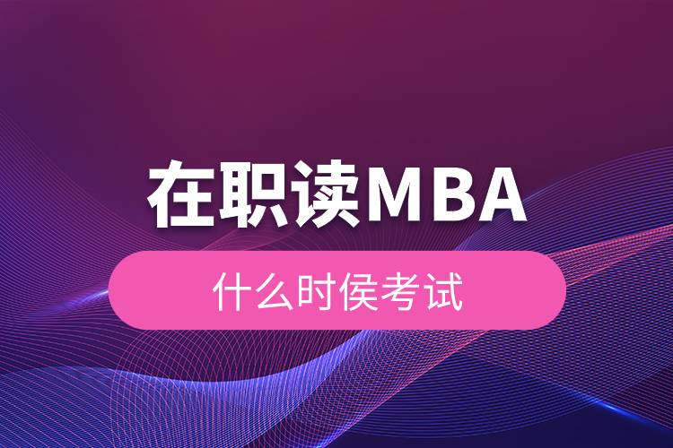 在職讀MBA什么時侯考試.jpg 在職讀MBA什么時侯考試.jpg