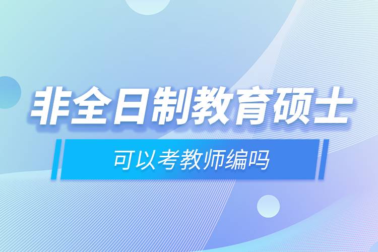 非全日制教育碩士可以考教師編嗎.jpg 非全日制教育碩士可以考教師編嗎.jpg