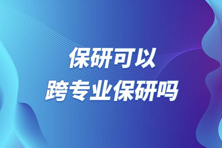 保研可以跨專(zhuān)業(yè)保研嗎.jpg 保研可以跨專(zhuān)業(yè)保研嗎.jpg