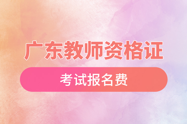 1670816581177513.jpg 廣東教師資格證考試報名費.jpg