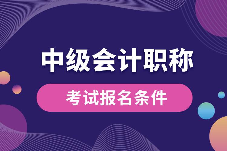 中級會計(jì)職稱考試報(bào)名條件.jpg