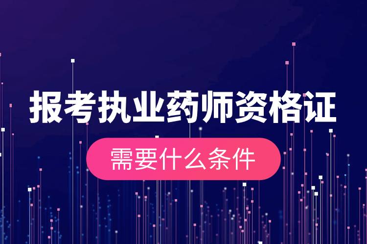 報(bào)考執(zhí)業(yè)藥師資格證需要什么條件.jpg 報(bào)考執(zhí)業(yè)藥師資格證需要什么條件.jpg