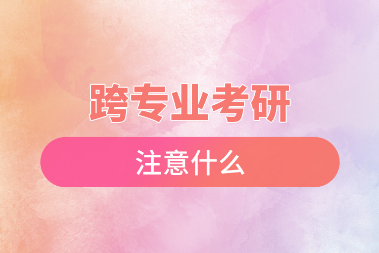跨專(zhuān)業(yè)考研注意什么.jpg