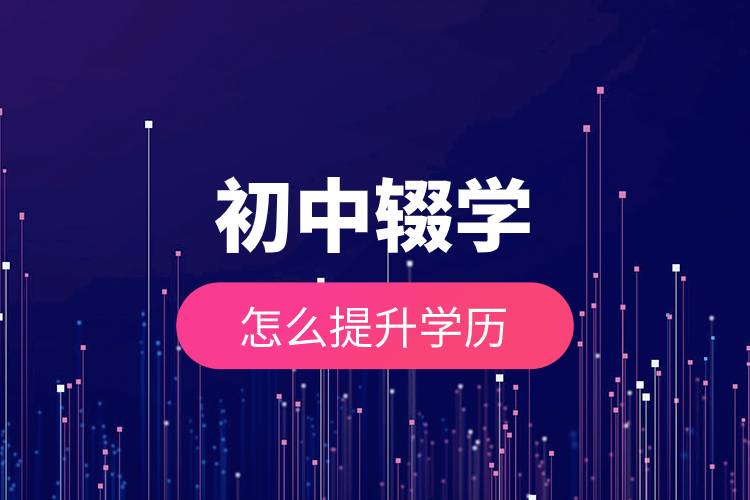 初中輟學怎么提升學歷.jpg 初中輟學怎么提升學歷.jpg