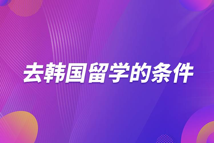 去韓國留學的條件.jpg 去韓國留學的條件.jpg