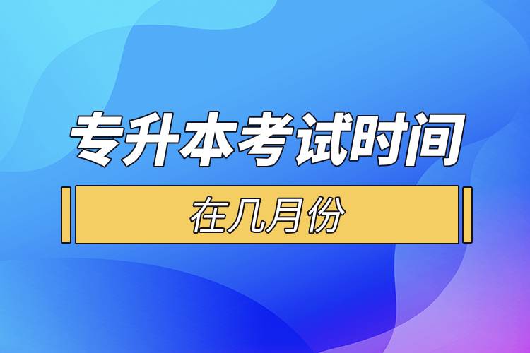 專升本考試時間在幾月份.jpg 專升本考試時間在幾月份.jpg