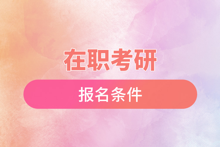 1672024991362654.jpg 在職考研報(bào)名條件.jpg