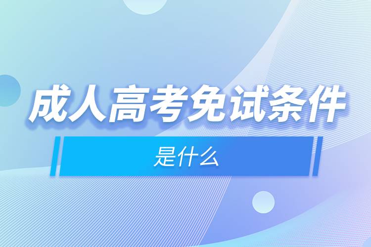 成人高考免試條件是什么.jpg 成人高考免試條件是什么.jpg