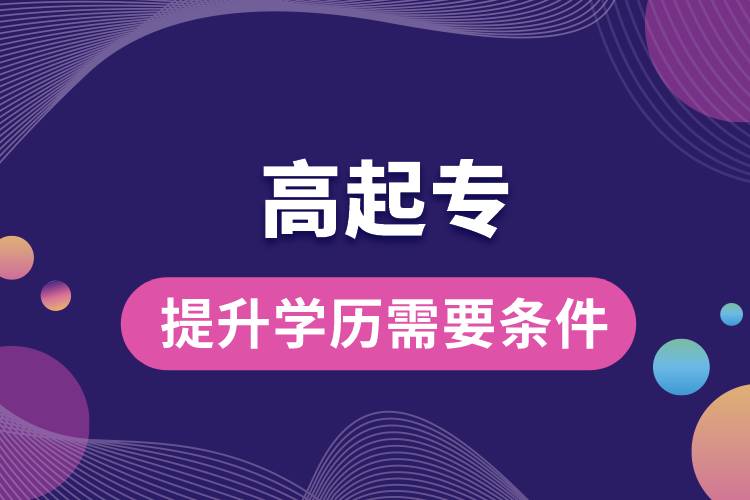 1672126145507844.jpg 高起專提升學歷需要哪些條件.jpg