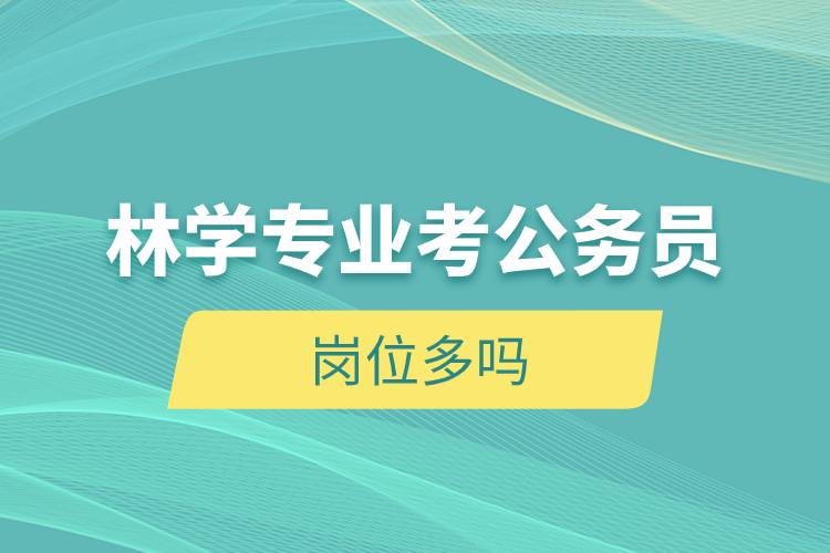 林學(xué)專業(yè)考公務(wù)員崗位多嗎.jpg 林學(xué)專業(yè)考公務(wù)員崗位多嗎.jpg