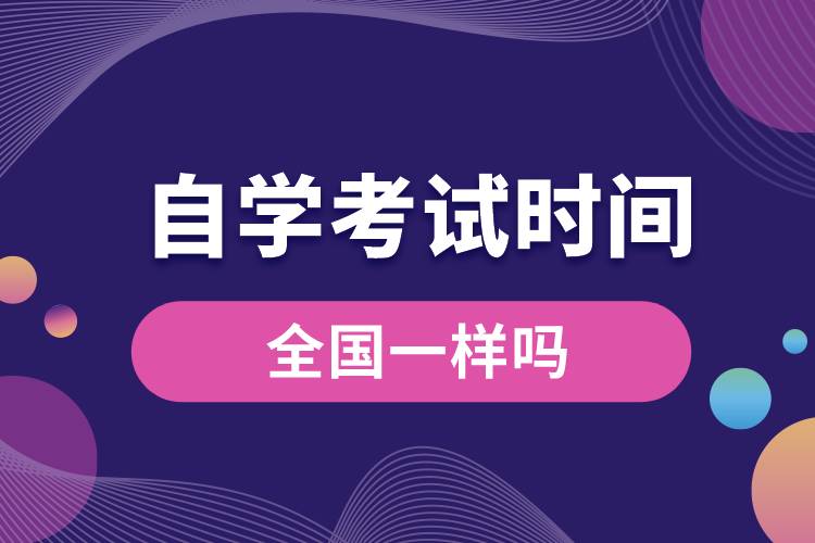 1672726128484564.jpg 自學(xué)考試時間全國一樣嗎.jpg