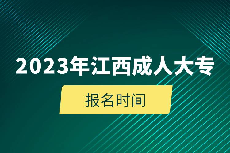 2023年江西成人大專報名時間.jpg 2023年江西成人大專報名時間.jpg
