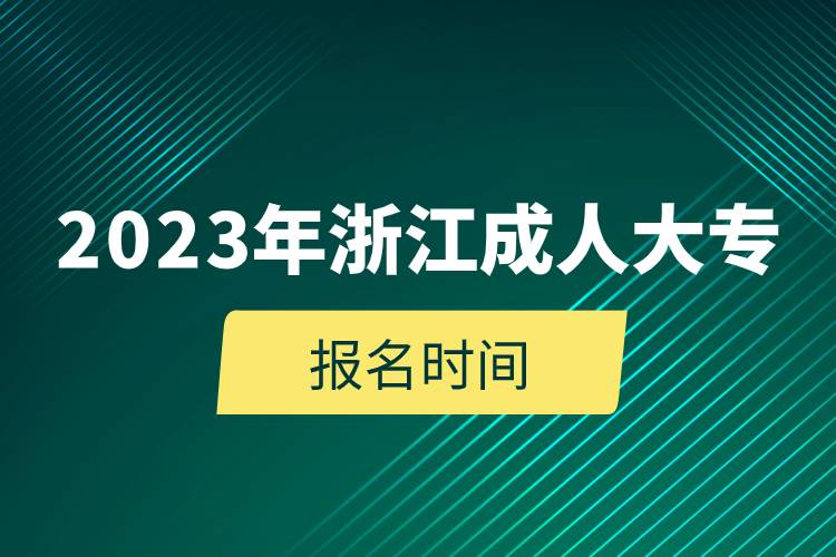 2023年浙江成人大專報名時間.jpg 2023年浙江成人大專報名時間.jpg