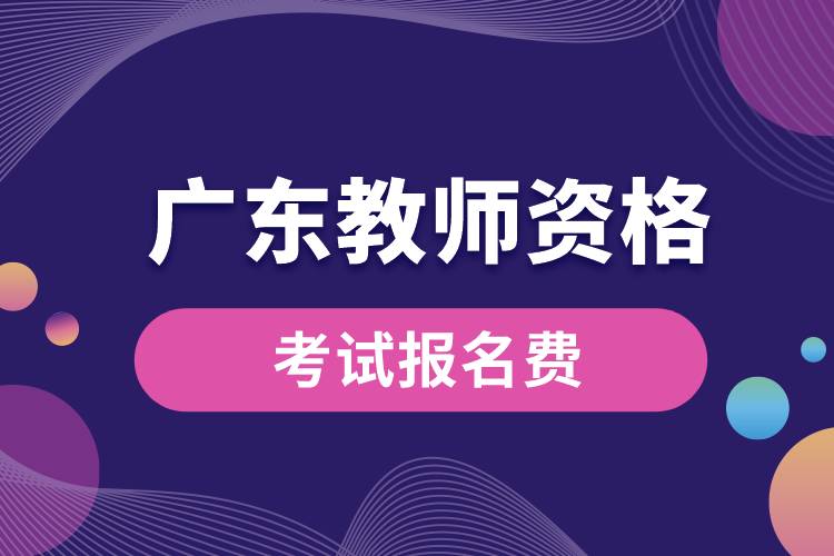 1673503893695656.jpg 廣東報名教師資格考試要多少錢.jpg