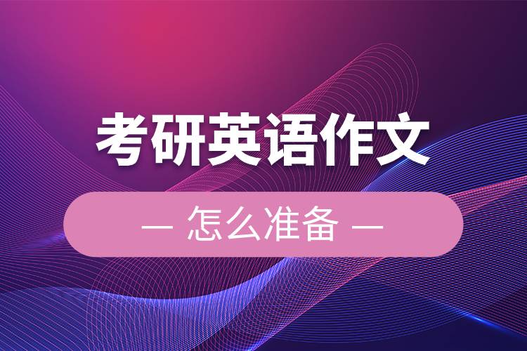 考研英語作文怎么準(zhǔn)備.jpg 考研英語作文怎么準(zhǔn)備.jpg