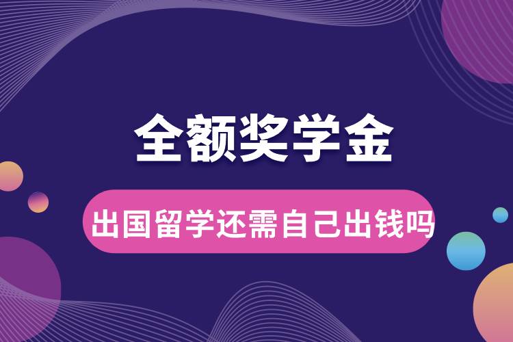 1675222213898955.jpg 全額獎學金出國留學還需自己出錢嗎.jpg