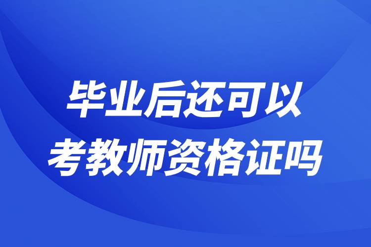 畢業(yè)后還可以考教師資格證嗎.jpg 畢業(yè)后還可以考教師資格證嗎.jpg