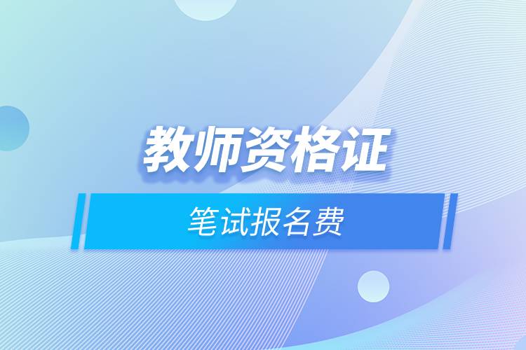 教師資格證筆試報(bào)名費(fèi).jpg 教師資格證筆試報(bào)名費(fèi).jpg