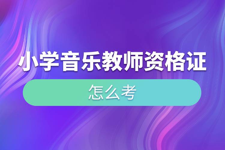 小學(xué)音樂教師資格證怎么考.jpg 小學(xué)音樂教師資格證怎么考.jpg