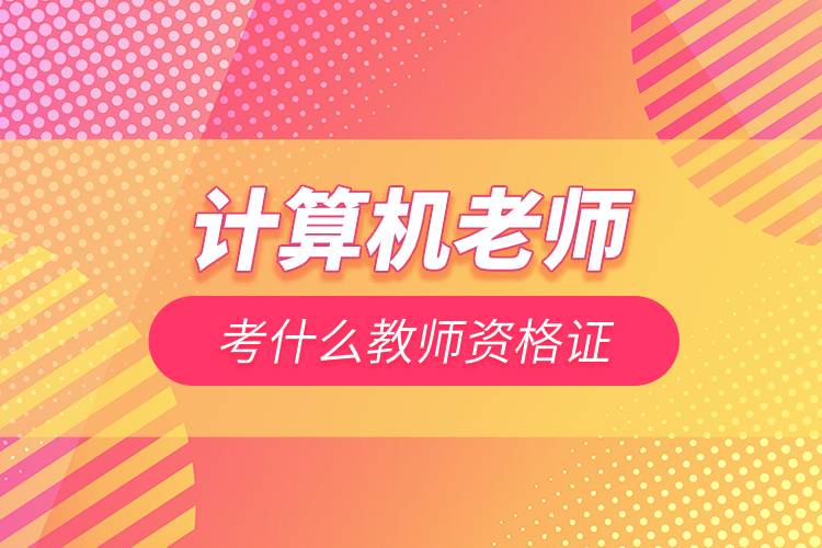 計(jì)算機(jī)老師考什么教師資格證.jpg 計(jì)算機(jī)老師考什么教師資格證.jpg