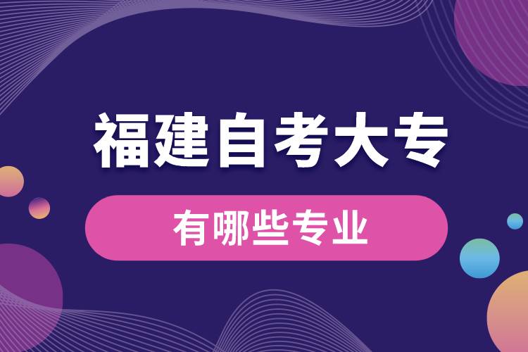 1676447612292107.jpg 福建自考大專有哪些專業(yè).jpg